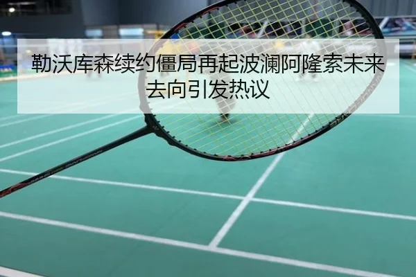 勒沃库森续约僵局再起波澜阿隆索未来去向引发热议